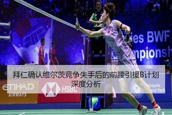 拜仁确认维尔茨竞争失手后的前腰引援B计划深度分析