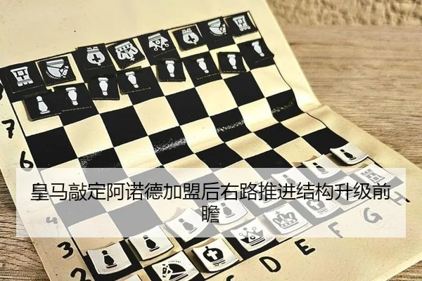 皇马敲定阿诺德加盟后右路推进结构升级前瞻
