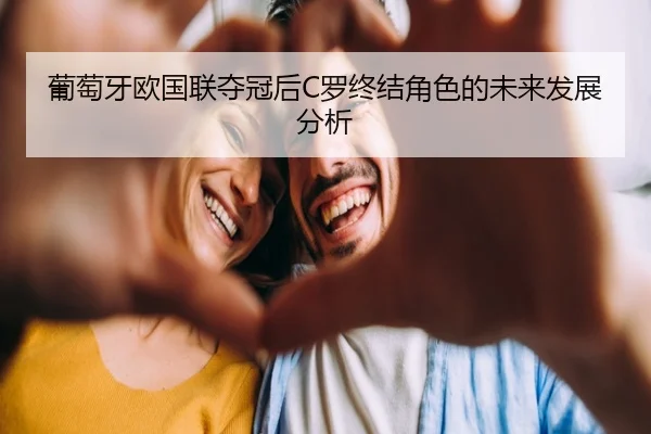 葡萄牙欧国联夺冠后C罗终结角色的未来发展分析